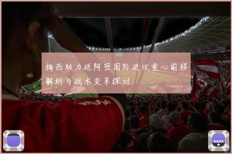 梅西助力迈阿密国际进攻重心前移解析与战术变革探讨