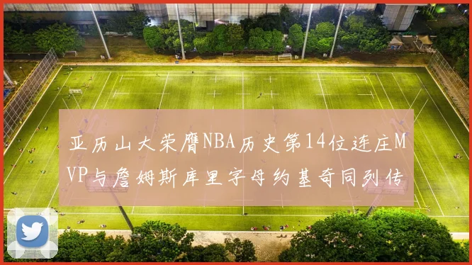 亚历山大荣膺NBA历史第14位连庄MVP与詹姆斯库里字母约基奇同列传奇行列