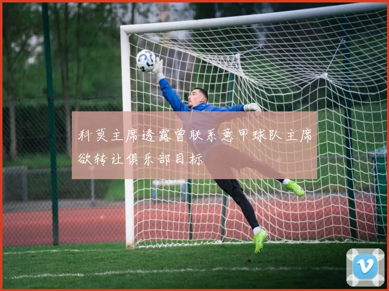 科莫主席透露曾联系意甲球队主席欲转让俱乐部目标