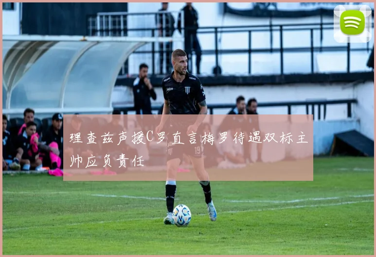 理查兹声援C罗直言梅罗待遇双标主帅应负责任