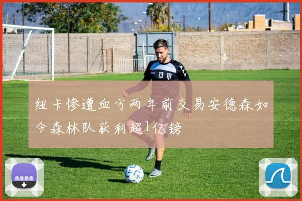 纽卡惨遭血亏两年前交易安德森如今森林队获利超1亿镑