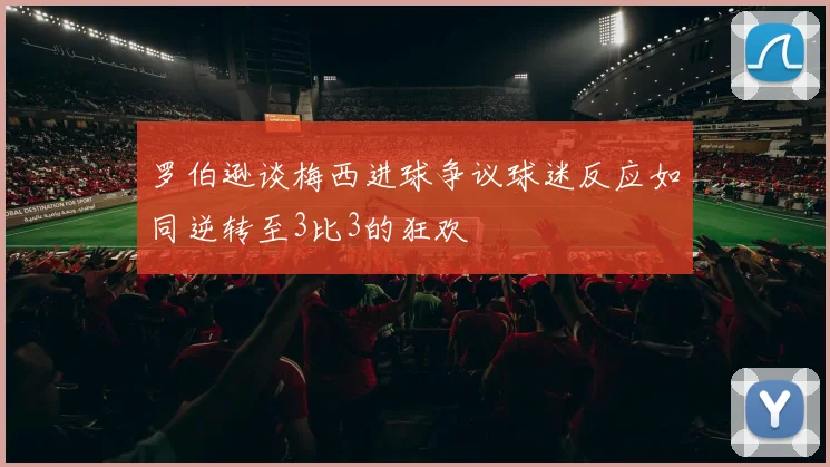 罗伯逊谈梅西进球争议球迷反应如同逆转至3比3的狂欢