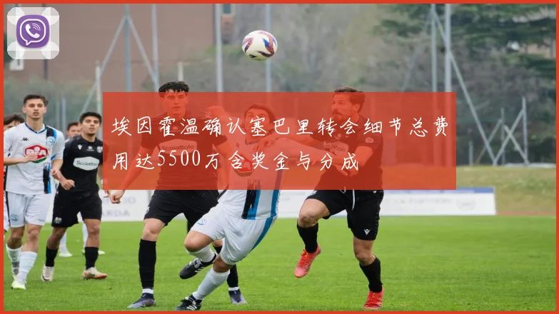 埃因霍温确认塞巴里转会细节总费用达5500万含奖金与分成