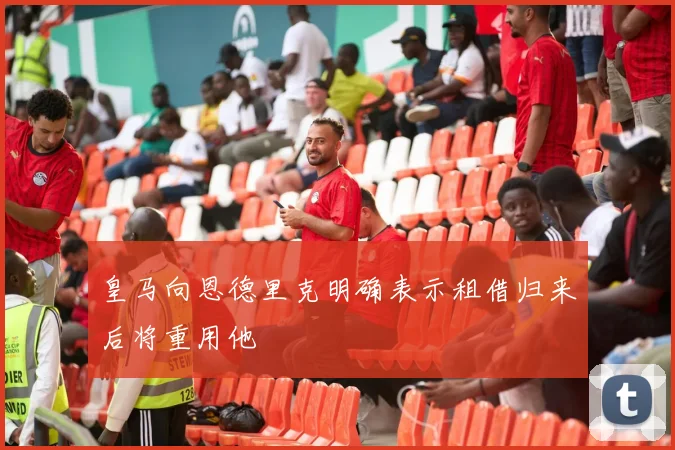 皇马向恩德里克明确表示租借归来后将重用他