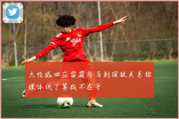杰伦威回应雷霆与马刺宿敌关系称媒体说了算我不在乎